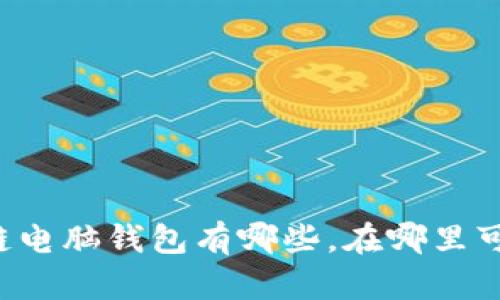 ### 区块链电脑钱包有哪些，在哪里可以找到它们？