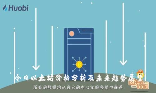 今日以太坊价格分析及未来趋势展望