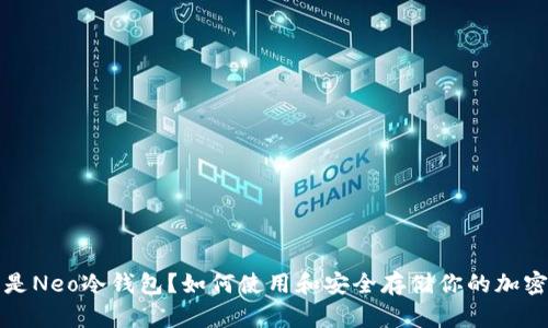 什么是Neo冷钱包？如何使用和安全存储你的加密资产