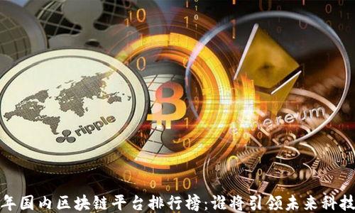 
2023年国内区块链平台排行榜：谁将引领未来科技潮流？