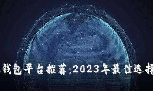 虚拟钱包平台推荐：2023年最佳选择一览