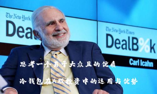 思考一个易于大众且的优质

冷钱包在A股投资中的运用与优势