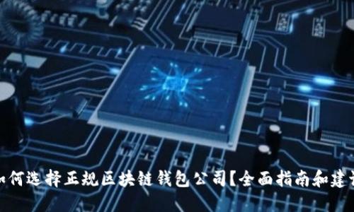 如何选择正规区块链钱包公司？全面指南和建议