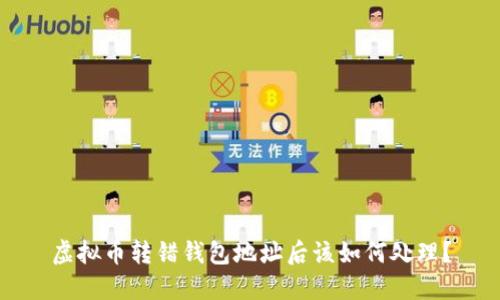 虚拟币转错钱包地址后该如何处理？