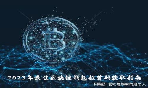 2023年最佳区块链钱包推荐码获取指南