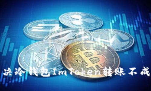 如何解决冷钱包ImToken转账不成功问题