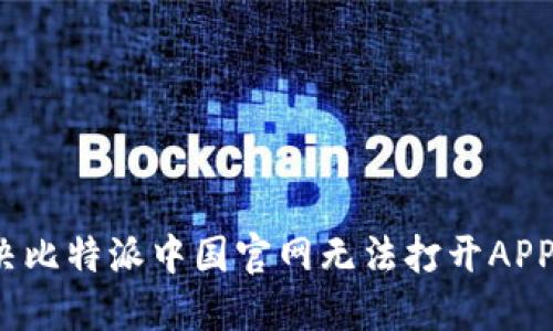 如何解决比特派中国官网无法打开APP的问题？