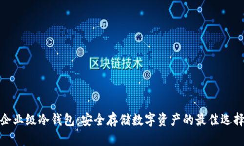 企业级冷钱包：安全存储数字资产的最佳选择