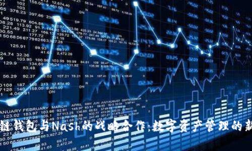 区块链钱包与Nash的战略合作：数字资产管理的新篇章