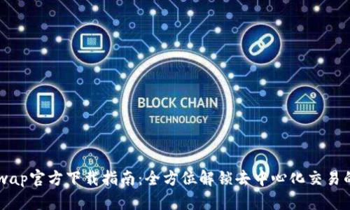 Uniswap官方下载指南：全方位解锁去中心化交易的潜力