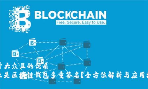 易于大众且的优质
什么是区块链钱包多重签名？全方位解析与应用场景