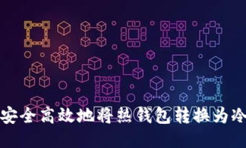 如何安全高效地将热钱包转换为冷钱包