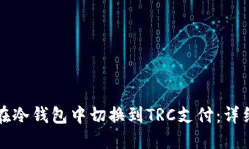 如何在冷钱包中切换到TRC支付：详细指南