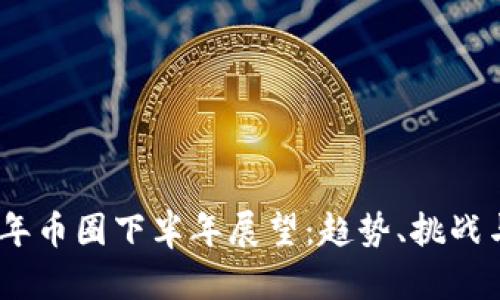 2023年币圈下半年展望：趋势、挑战与机遇