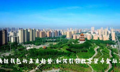 区块链钱包的未来趋势：如何引领数字货币金融革命