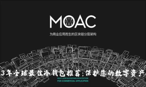 2023年全球最佳冷钱包推荐：保护您的数字资产安全
