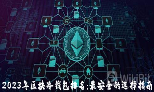 
2023年区块冷钱包排名：最安全的选择指南