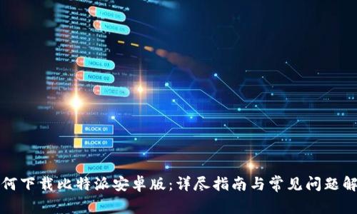 如何下载比特派安卓版：详尽指南与常见问题解答
