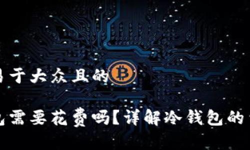 思考一个易于大众且的

转到冷钱包需要花费吗？详解冷钱包的费用与选择