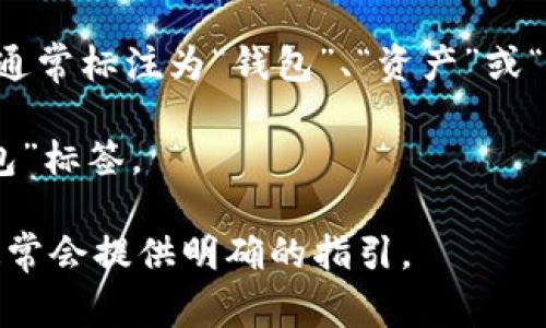 数字货币钱包的标签通常在数字货币交易所、烟重的应用程序或官方网站中，特定用于帮助用户找到和识别与数字货币相关的服务或功能。具体位置可能会因平台或应用的不同而有所变化，通常会出现以下几个地方：

1. **网站主页**：很多数字货币平台在主页上都会为用户提供明显的“钱包”链接，方便用户快速找到相关功能。

2. **用户个人账户页面**：在注册或登录用户后，个人账户的界面上常常有钱包标签，提供访问和管理用户资产的选项。

3. **导航菜单**：在一些交易所和应用程序中，钱包标签可能位于顶部或侧边的导航菜单中，通常标注为“钱包”、“资产”或“余额”。

4. **移动应用程序**：许多数字货币钱包的手机应用会在底部导航栏或侧边菜单中显示“钱包”标签。

如果您在寻找特定平台或应用的数字货币钱包标签，建议访问它们的官方网站或支持文档，通常会提供明确的指引。