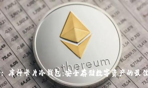 Title: 库神卡片冷钱包：安全存储数字资产的最佳选择