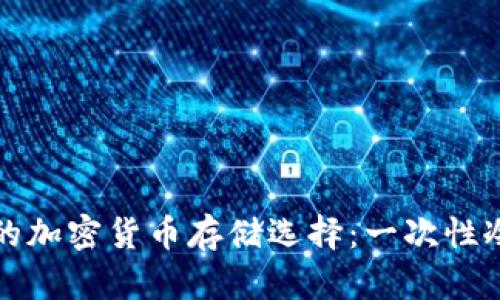 什么是一种安全的加密货币存储选择：一次性冷钱包的全面解析