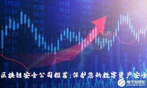 区块链安全公司推荐：保护您的数字资产安全