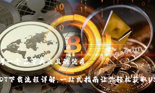 思考一个易于大众且的优质

USDT下载流程详解：一站式指南让你轻松获取USDT
