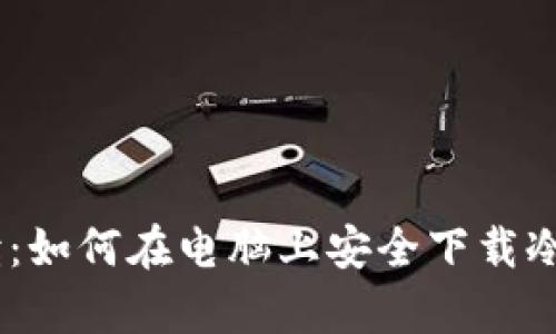 全面解读：如何在电脑上安全下载冷钱包App