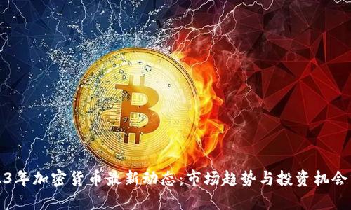 2023年加密货币最新动态：市场趋势与投资机会分析