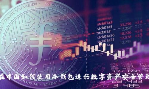 在中国如何使用冷钱包进行数字资产安全管理