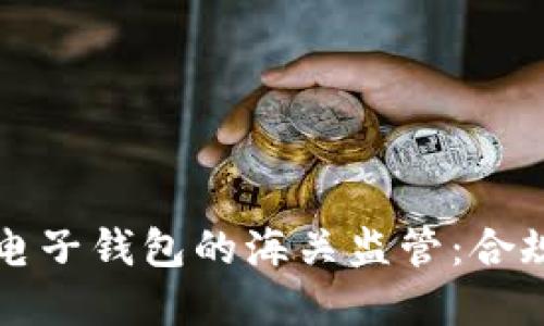 虚拟币电子钱包的海关监管：合规与安全