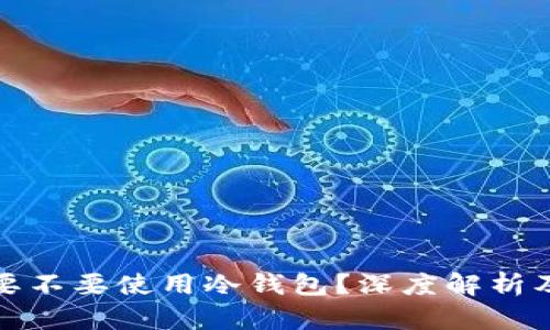 买以太坊要不要使用冷钱包？深度解析及实用建议