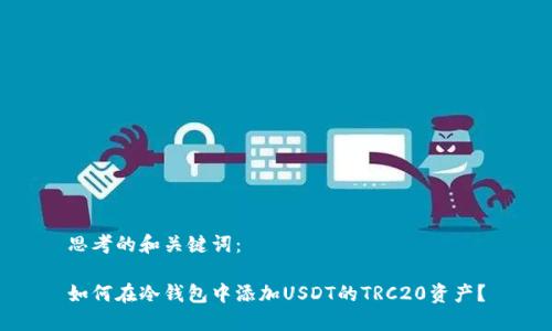 思考的和关键词：

如何在冷钱包中添加USDT的TRC20资产？