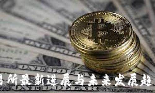   
OK交易所最新进展与未来发展趋势分析