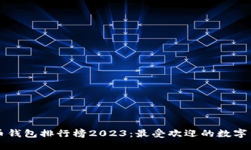 中国数字货币钱包排行榜2023：最受欢迎的数字货币钱包推荐