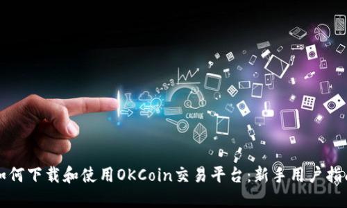 如何下载和使用OKCoin交易平台：新手用户指南