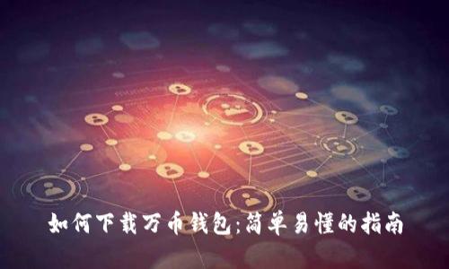 如何下载万币钱包：简单易懂的指南