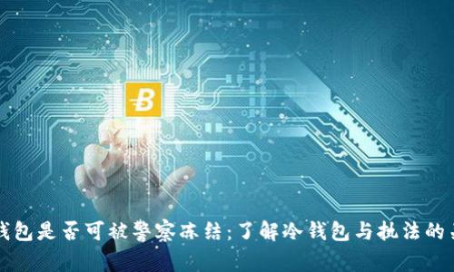 冷钱包是否可被警察冻结：了解冷钱包与执法的关系