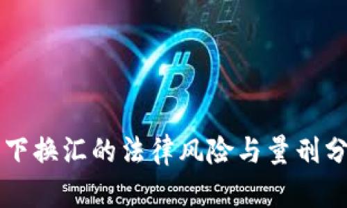 私下换汇的法律风险与量刑分析