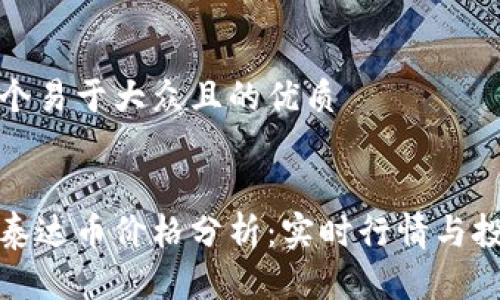 思考一个易于大众且的优质


今天的泰达币价格分析：实时行情与投资建议