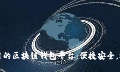 推荐几款易用的区块链钱包平台，便捷安全，适合大众用户