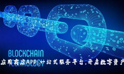 区块链应用商店APP：一站式服务平台，开启数字资产新纪元