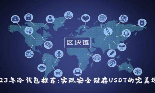2023年冷钱包推荐：实现安全储存USDT的完美选择