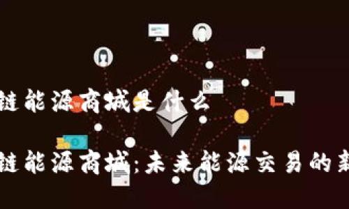 区块链能源商城是什么

区块链能源商城：未来能源交易的新模式