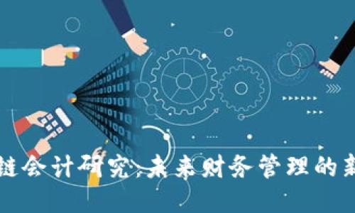 区块链会计研究：未来财务管理的新方向