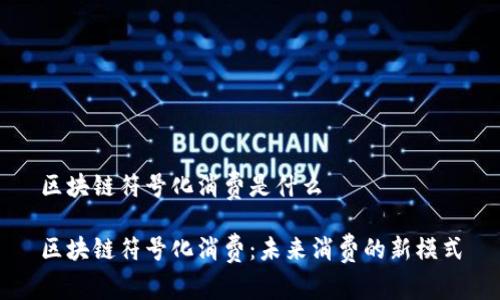 区块链符号化消费是什么

区块链符号化消费：未来消费的新模式