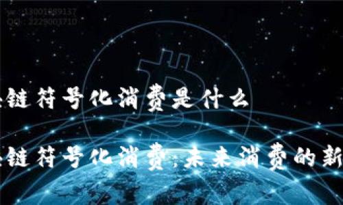 区块链符号化消费是什么

区块链符号化消费：未来消费的新模式