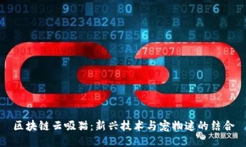 区块链云吸猫：新兴技术与宠物迷的结合