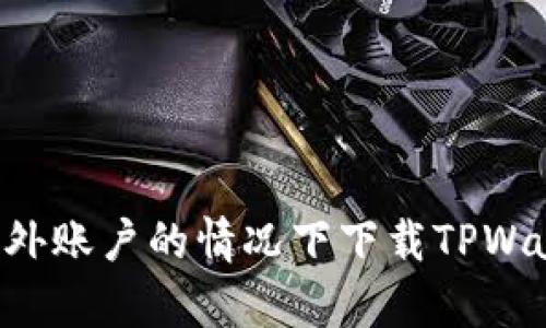 如何在没有海外账户的情况下下载TPWallet：完整指南